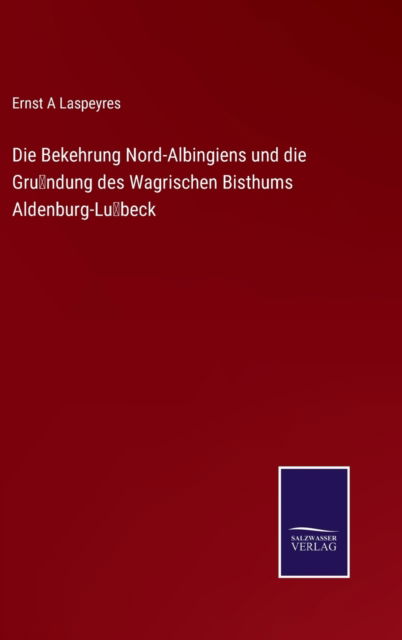 Cover for Ernst A Laspeyres · Die Bekehrung Nord-Albingiens und die Grundung des Wagrischen Bisthums Aldenburg-Lubeck (Hardcover Book) (2023)