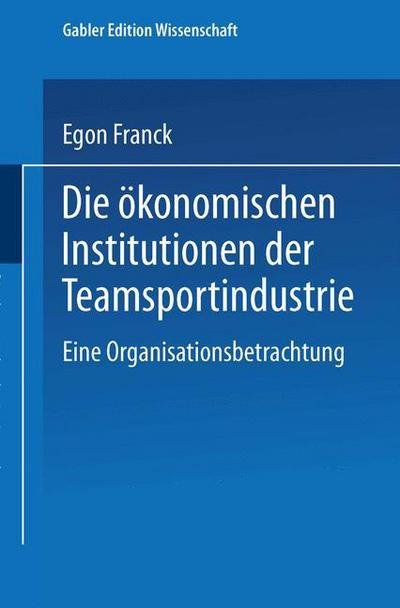 Cover for Egon Franck · Die OEkonomischen Institutionen Der Teamsportindustrie: Eine Organisationsbetrachtung - Markt- Und Unternehmensentwicklung Markets and Organisations (Taschenbuch) [1995 edition] (1995)