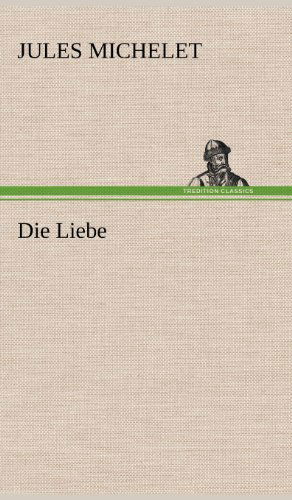 Die Liebe - Jules Michelet - Books - TREDITION CLASSICS - 9783847257257 - May 11, 2012