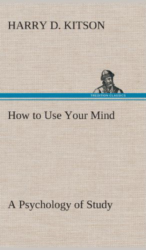 Cover for Harry D. Kitson · How to Use Your Mind a Psychology of Study: Being a Manual for the Use of Students and Teachers in the Administration of Supervised Study (Hardcover Book) (2013)