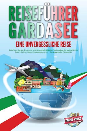 Cover for Travel World · REISEFÜHRER GARDASEE - Eine unvergessliche Reise: Erkunden Sie alle Traumorte und Sehenswürdigkeiten und erleben Sie kulinarisches Essen, Action, Spaß, Entspannung, uvm. - Der praxisnahe Reiseguide (Buch) (2024)