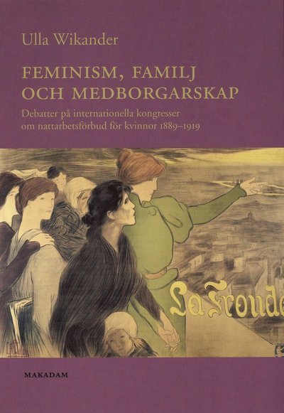 Cover for Ulla Wikander · Feminism, familj och medborgarskap : debatter på internationella kongresser om nattarbetsförbud för kvinnor 1889-1919 (Bok) (2006)