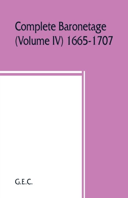 Complete baronetage (Volume IV) 1665-1707 - G E C - Bøger - Alpha Edition - 9789353860257 - 25. august 2019