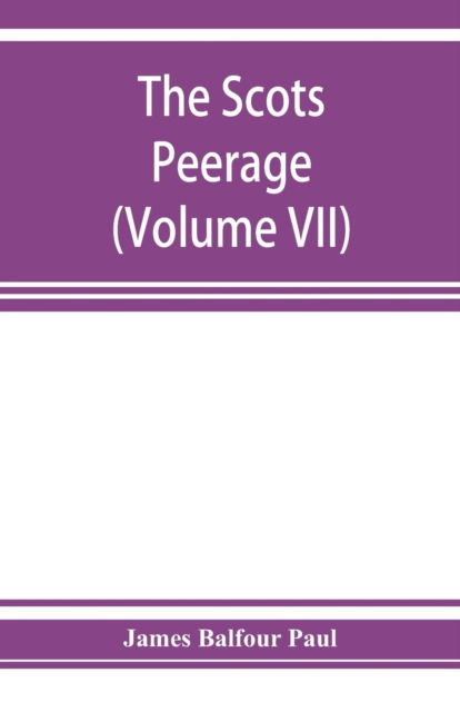 Cover for James Balfour Paul · The Scots peerage; founded on Wood's edition of Sir Robert Douglas's peerage of Scotland; containing an historical and genealogical account of the nobility of that kingdom (Volume VII) (Paperback Book) (2019)