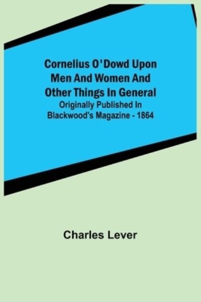 Cornelius O'Dowd Upon Men And Women And Other Things In General; Originally Published In Blackwood's Magazine - 1864 - Charles Lever - Books - Alpha Edition - 9789356012257 - March 16, 2022