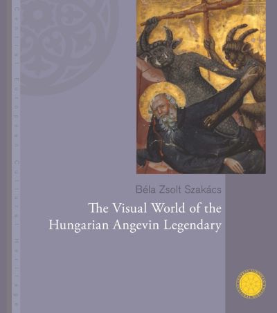 Cover for Szakacs, Bela Zsolt (Head of the Department of Art History, Pazmany Peter Catholic University, Budapest) · The Visual World of the Hungarian Angevin Legendary (Hardcover Book) (2025)