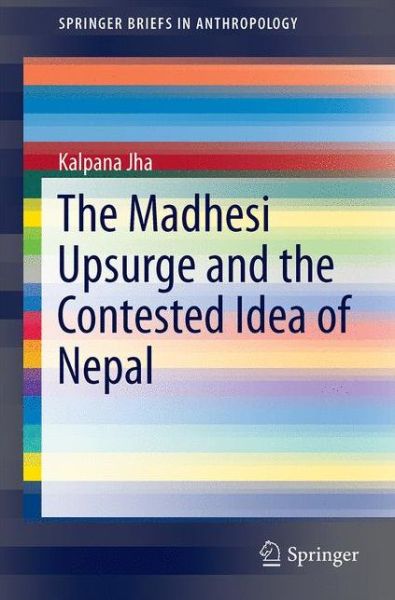 Cover for Kalpana Jha · The Madhesi Upsurge and the Contested Idea of Nepal - SpringerBriefs in Anthropology (Paperback Book) [1st ed. 2017 edition] (2017)