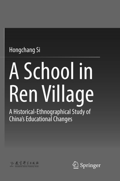Cover for Hongchang Si · A School in Ren Village: A Historical-Ethnographical Study of China's Educational Changes (Paperback Book) [Softcover reprint of the original 1st ed. 2018 edition] (2019)