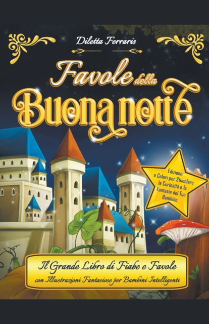 Cover for Diletta Ferraris · Favole della Buonanotte: Il Grande Libro di Fiabe e Favole con Illustrazioni Fantasiose per Bambini Intelligenti. Edizione a Colori per Stimolare la Curiosita e la Fantasia del tuo bambino (Paperback Book) (2022)