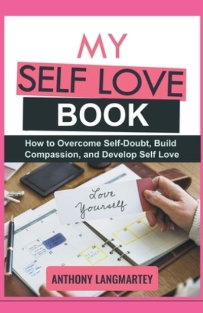 My Self Love Book: How to Overcome Self-Doubt, Build Compassion, and Develop Self Love - Anthony Langmartey - Books - Anthony Langmartey - 9798201196257 - June 27, 2021
