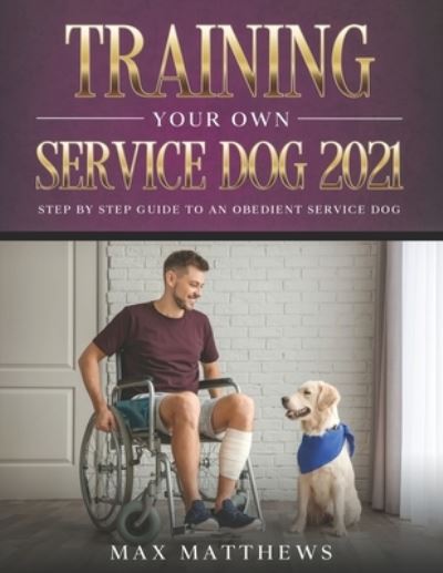 Cover for Max Matthews · Training Your Own Service Dog 2021: Step by Step Guide to an Obedient Service Dog (Paperback Book) (2021)