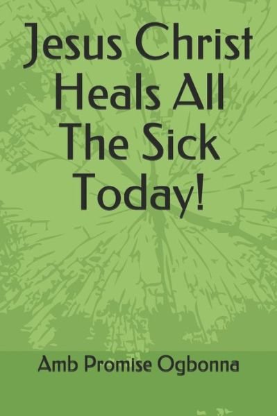 Cover for Amb Promise Ogbonna · Jesus Christ Heals All the Sick Today! (Paperback Book) (2020)
