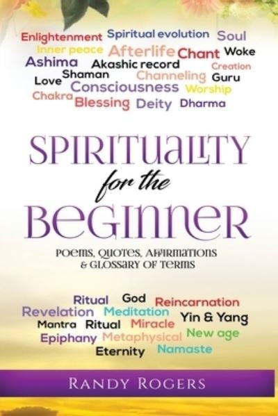 Spirituality for the Beginner: Poems, Quotes, Affirmations & Glossary of Terms - Randy Rogers - Bücher - Independently Published - 9798704822257 - 18. Februar 2021