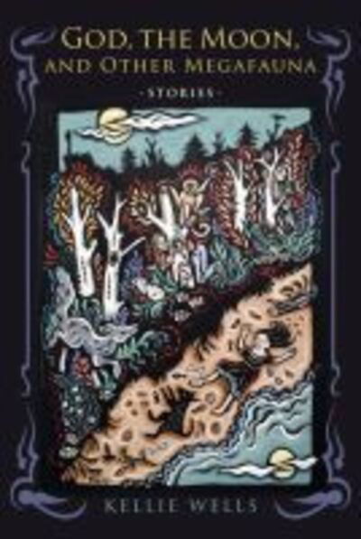 Cover for Kellie Wells · God, the Moon, and Other Megafauna - Richard Sullivan Prize in Short Fiction (Hardcover Book) (2017)
