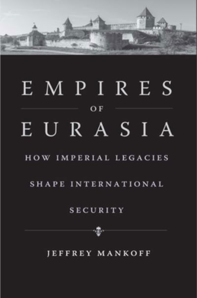Cover for Jeffrey Mankoff · Empires of Eurasia: How Imperial Legacies Shape International Security (Hardcover Book) (2022)