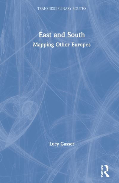 Cover for Gasser, Lucy (University of Potsdam, Germany.) · East and South: Mapping Other Europes - Transdisciplinary Souths (Hardcover Book) (2021)