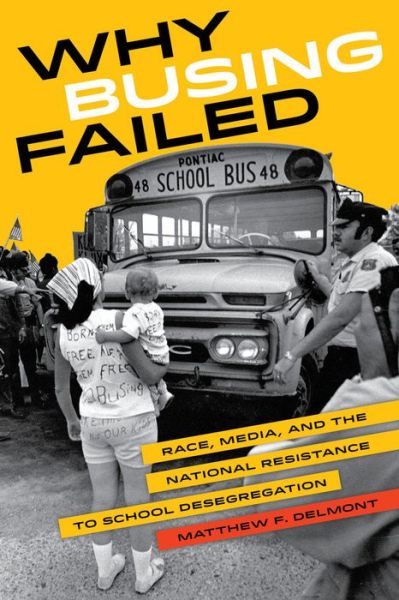 Cover for Matthew F. Delmont · Why Busing Failed: Race, Media, and the National Resistance to School Desegregation - American Crossroads (Paperback Book) (2016)