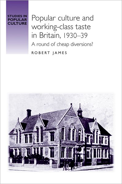 Cover for Robert James · Popular Culture and Working–Class Taste in Britain, 1930–39: A Round of Cheap Diversions? - Studies in Popular Culture (Hardcover Book) (2010)