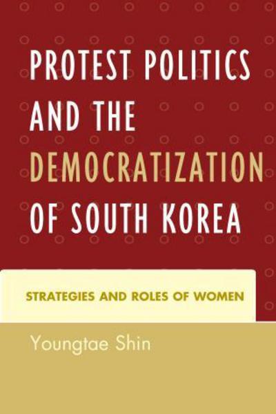 Cover for Youngtae Shin · Protest Politics and the Democratization of South Korea: Strategies and Roles of Women (Hardcover Book) (2014)
