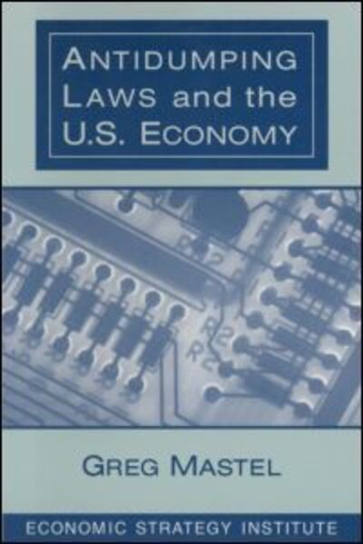 Antidumping Laws and the U.S. Economy - Greg Mastel - Books - Taylor & Francis Ltd - 9780765603258 - May 31, 1998