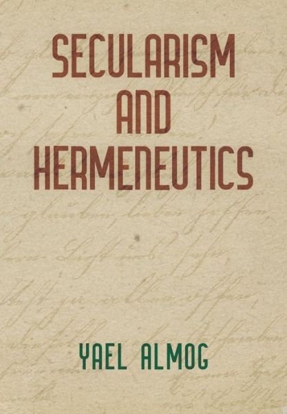 Cover for Yael Almog · Secularism and Hermeneutics - Intellectual History of the Modern Age (Gebundenes Buch) (2019)
