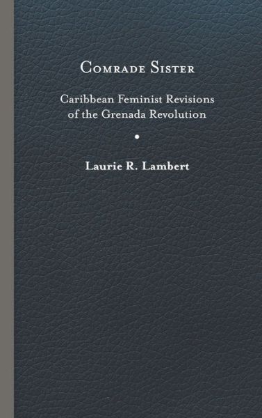 Cover for Laurie R. Lambert · Comrade Sister: Caribbean Feminist Revisions of the Grenada Revolution - New World Studies (Hardcover Book) (2020)