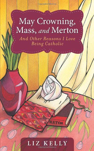 May Crowning, Mass, and Merton and Other Reasons I Love Being Catholic - Elizabeth M. Kelly - Książki - Loyola Press - 9780829420258 - 1 lutego 2006