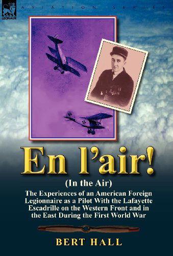 Bert Hall · En L'Air! (in the Air): The Experiences of an American Foreign Legionnaire as a Pilot with the Lafayette Escadrille on the Western Front and I (Hardcover Book) (2011)