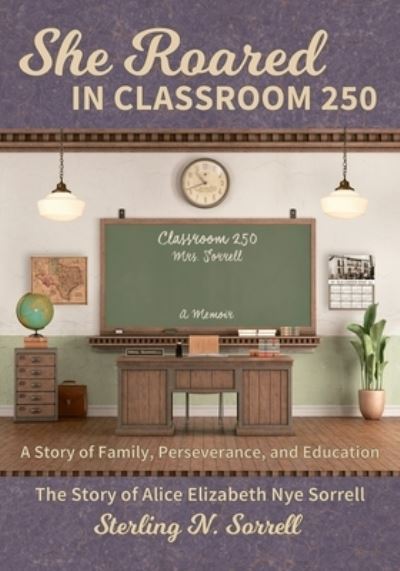 Cover for Sterling N. Sorrell · She Roared in Classroom 250 : The Story of Alice Elizabeth Nye Sorrell (Paperback Book) (2020)