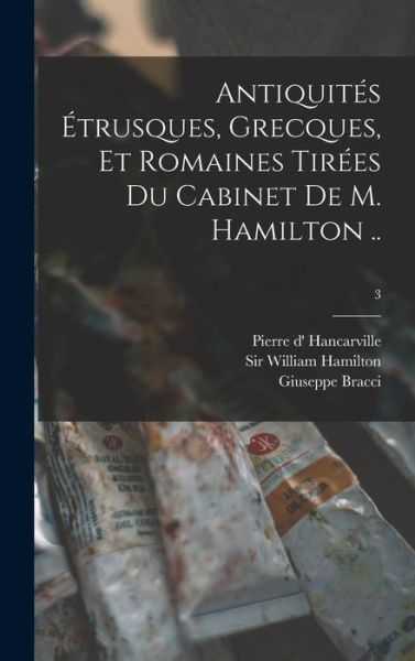 Cover for Giuseppe Bracci · Antiquite&amp;#769; s E&amp;#769; trusques, Grecques, Et Romaines Tire&amp;#769; es Du Cabinet De M. Hamilton ..; 3 (Hardcover Book) (2021)