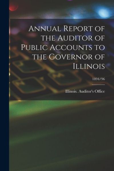 Cover for Illinois Auditor's Office · Annual Report of the Auditor of Public Accounts to the Governor of Illinois; 1894/96 (Paperback Book) (2021)