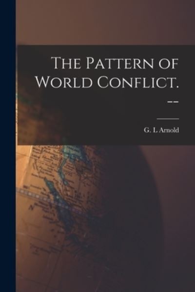 The Pattern of World Conflict. -- - G L Arnold - Libros - Hassell Street Press - 9781014955258 - 10 de septiembre de 2021