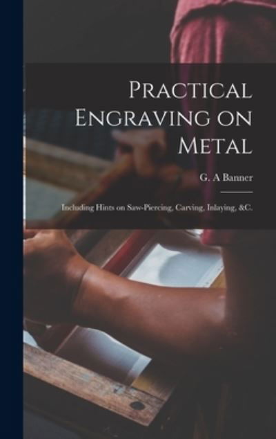 Practical Engraving on Metal: Including Hints on Saw-piercing, Carving, Inlaying, &c. - G a Banner - Livros - Legare Street Press - 9781015383258 - 10 de setembro de 2021