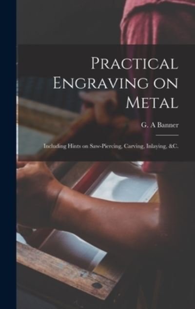 Cover for G a Banner · Practical Engraving on Metal: Including Hints on Saw-piercing, Carving, Inlaying, &amp;c. (Gebundenes Buch) (2021)