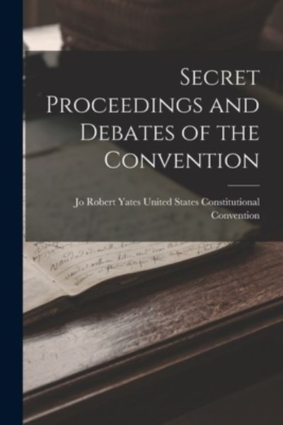 Cover for Rob States Constitutional Convention · Secret Proceedings and Debates of the Convention (Book) (2022)