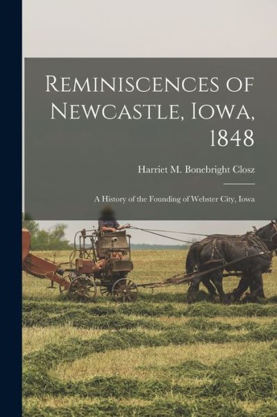 Cover for Harriet M. Bonebright Closz · Reminiscences of Newcastle, Iowa, 1848; a History of the Founding of Webster City, Iowa (Book) (2022)