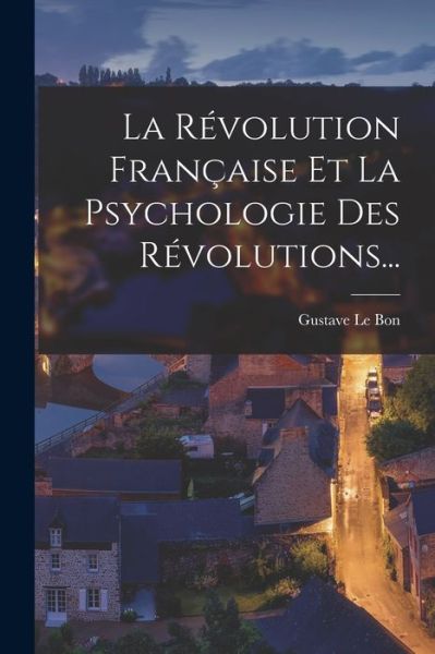 Révolution Française et la Psychologie des Révolutions... - Gustave Le Bon - Books - Creative Media Partners, LLC - 9781016302258 - October 27, 2022