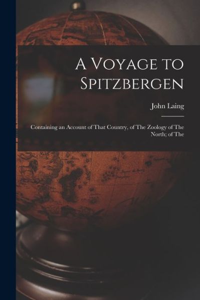 Cover for John Laing · Voyage to Spitzbergen; Containing an Account of That Country, of the Zoology of the North; of The (Book) (2022)