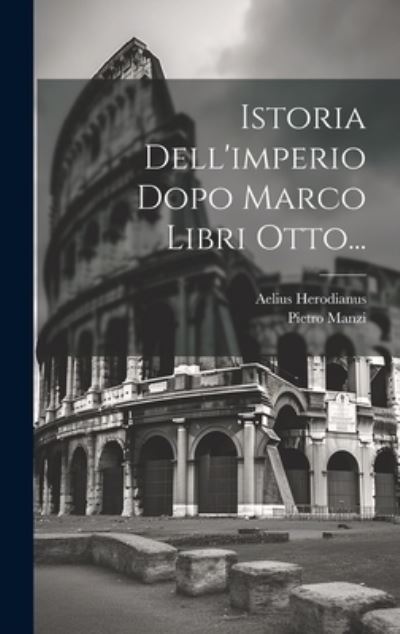 Cover for Aelius Herodianus · Istoria Dell'imperio Dopo Marco Libri Otto... (Book) (2023)