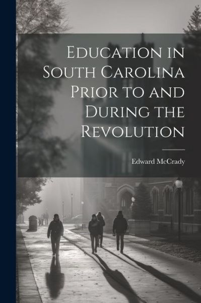 Cover for Edward McCrady · Education in South Carolina Prior to and During the Revolution (Bog) (2023)