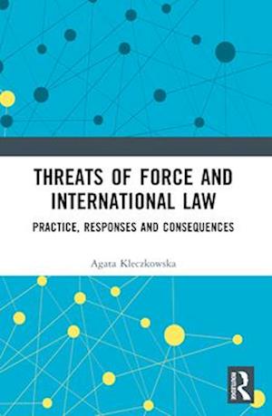 Threats of Force and International Law: Practice, Responses and Consequences - Agata Kleczkowska - Bøger - Taylor & Francis Ltd - 9781032452258 - 29. november 2024