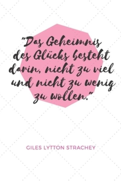 Cover for Ich Liebe Zitate Verlag · Das Geheimnis des Glucks besteht darin, nicht zu viel und nicht zu wenig zu wollen. Giles Lytton Strachey (Paperback Book) (2019)