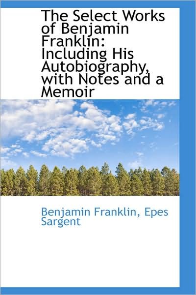 The Select Works of Benjamin Franklin: Including His Autobiography, with Notes and a Memoir - Benjamin Franklin - Livros - BiblioLife - 9781103224258 - 11 de fevereiro de 2009