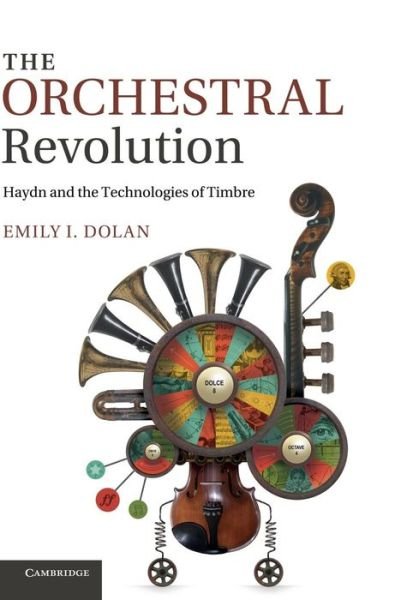 Cover for Dolan, Emily I. (University of Pennsylvania) · The Orchestral Revolution: Haydn and the Technologies of Timbre (Hardcover bog) (2013)