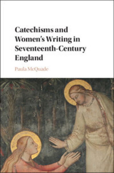 Cover for McQuade, Paula (DePaul University, Chicago) · Catechisms and Women's Writing in Seventeenth-Century England (Hardcover Book) (2017)