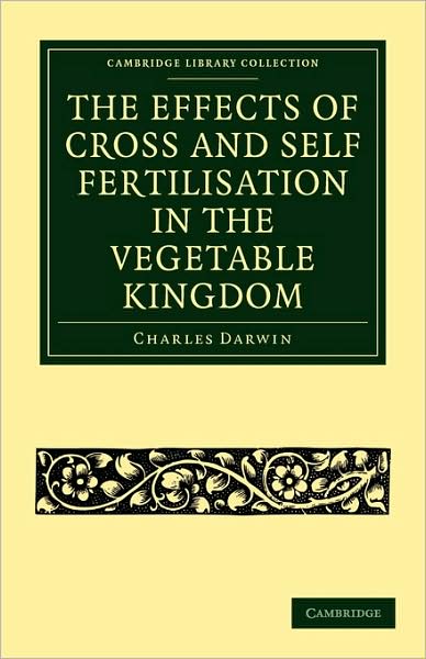 Cover for Charles Darwin · The Effects of Cross and Self Fertilisation in the Vegetable Kingdom - Cambridge Library Collection - Darwin, Evolution and Genetics (Paperback Book) (2009)