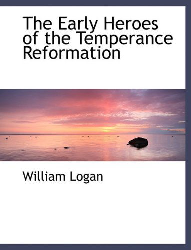 The Early Heroes of the Temperance Reformation - William Logan - Kirjat - BiblioLife - 9781116954258 - keskiviikko 11. marraskuuta 2009