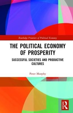 Cover for Peter Murphy · The Political Economy of Prosperity: Successful Societies and Productive Cultures - Routledge Frontiers of Political Economy (Gebundenes Buch) (2019)