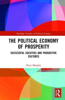 Cover for Peter Murphy · The Political Economy of Prosperity: Successful Societies and Productive Cultures - Routledge Frontiers of Political Economy (Innbunden bok) (2019)