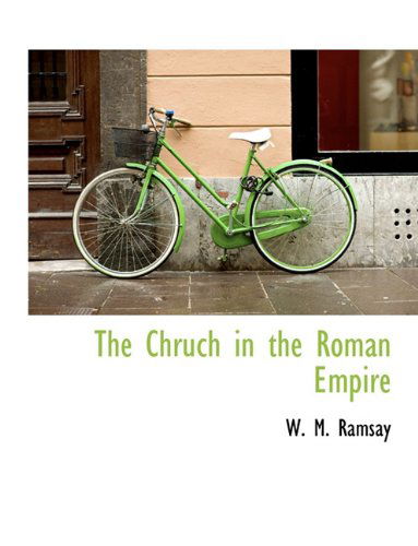 The Chruch in the Roman Empire - W. M. Ramsay - Books - BiblioLife - 9781140081258 - April 6, 2010